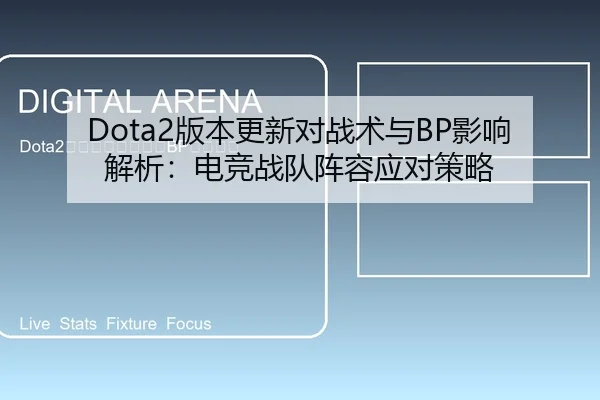Dota2版本更新对战术与BP影响解析：电竞战队阵容应对策略